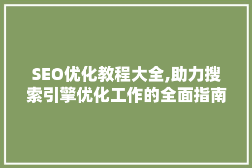 SEO优化教程大全,助力搜索引擎优化工作的全面指南