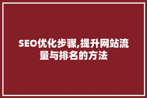 SEO优化步骤,提升网站流量与排名的方法
