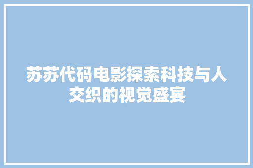 苏苏代码电影探索科技与人交织的视觉盛宴