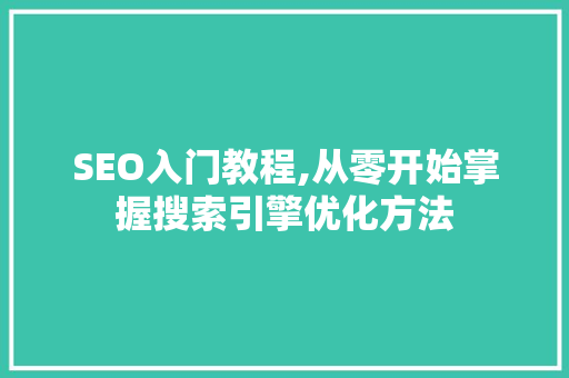 SEO入门教程,从零开始掌握搜索引擎优化方法