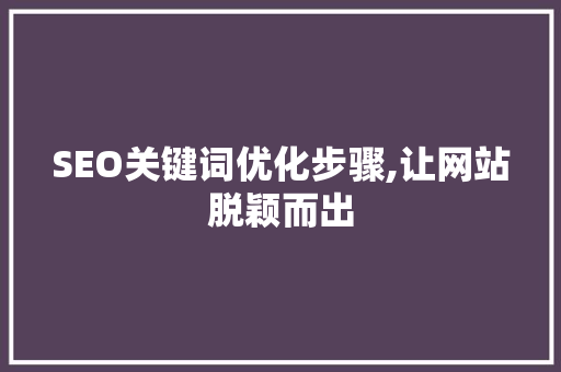 SEO关键词优化步骤,让网站脱颖而出