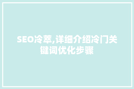 SEO冷萃,详细介绍冷门关键词优化步骤