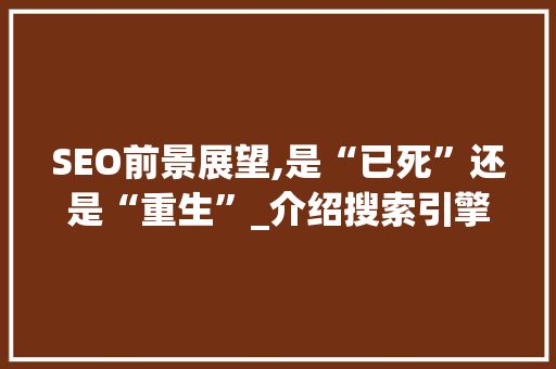 SEO前景展望,是“已死”还是“重生”_介绍搜索引擎优化行业的未来趋势