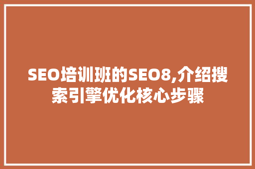 SEO培训班的SEO8,介绍搜索引擎优化核心步骤