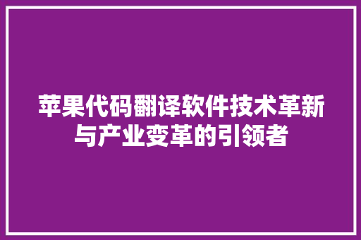 苹果代码翻译软件技术革新与产业变革的引领者
