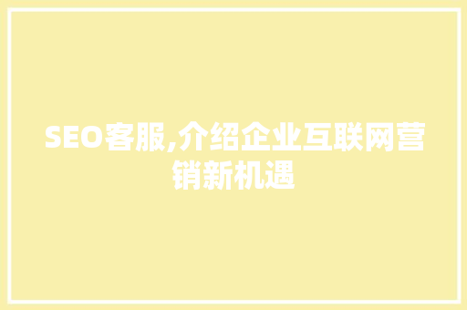 SEO客服,介绍企业互联网营销新机遇