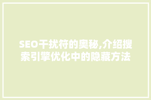 SEO干扰符的奥秘,介绍搜索引擎优化中的隐藏方法
