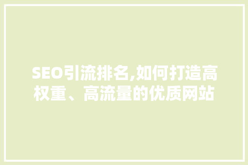 SEO引流排名,如何打造高权重、高流量的优质网站  第1张