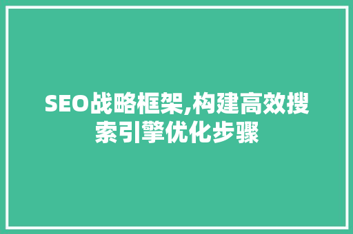 SEO战略框架,构建高效搜索引擎优化步骤  第1张
