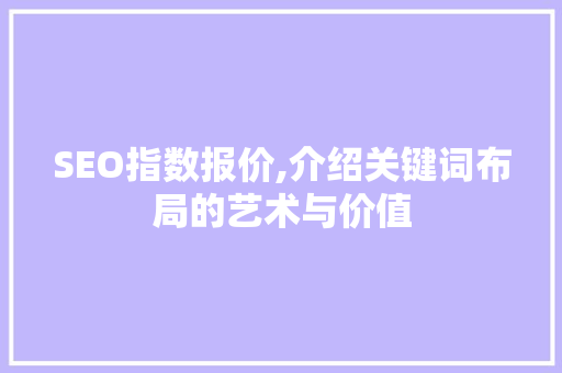 SEO指数报价,介绍关键词布局的艺术与价值