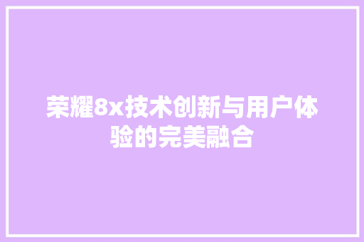 荣耀8x技术创新与用户体验的完美融合