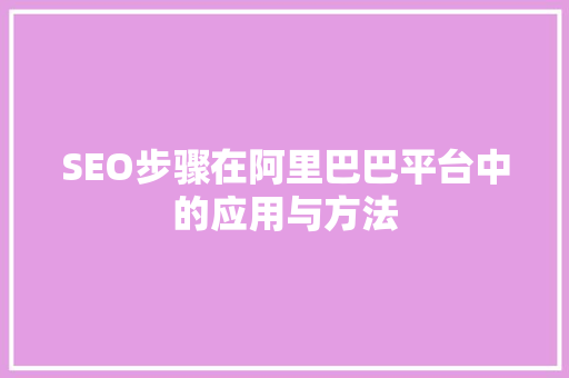 SEO步骤在阿里巴巴平台中的应用与方法  第1张