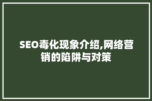 SEO毒化现象介绍,网络营销的陷阱与对策