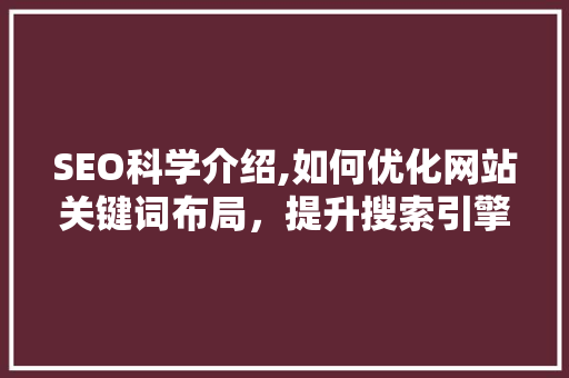 SEO科学介绍,如何优化网站关键词布局，提升搜索引擎排名