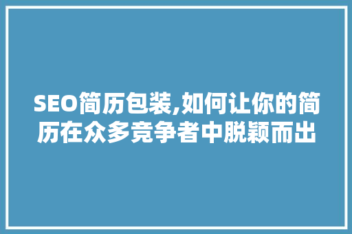 SEO简历包装,如何让你的简历在众多竞争者中脱颖而出  第1张