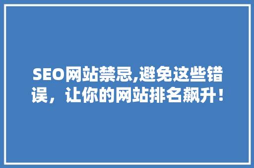 SEO网站禁忌,避免这些错误，让你的网站排名飙升！