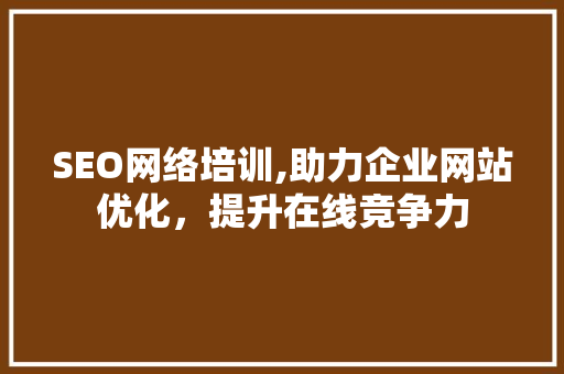 SEO网络培训,助力企业网站优化，提升在线竞争力  第1张