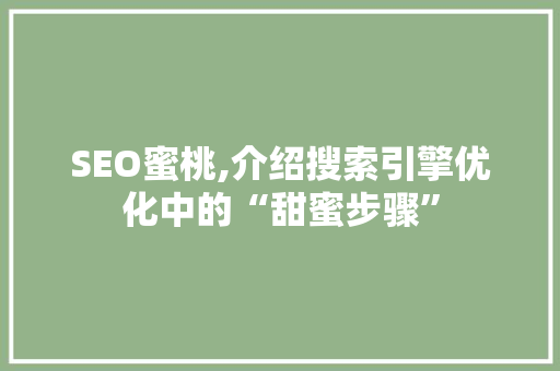 SEO蜜桃,介绍搜索引擎优化中的“甜蜜步骤”
