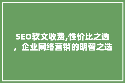 SEO软文收费,性价比之选，企业网络营销的明智之选