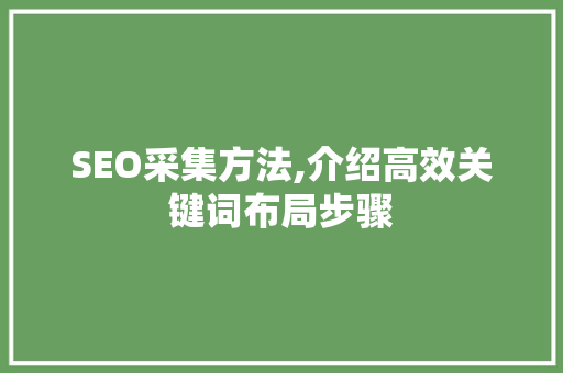 SEO采集方法,介绍高效关键词布局步骤