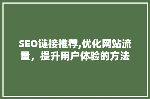 SEO链接推荐,优化网站流量，提升用户体验的方法