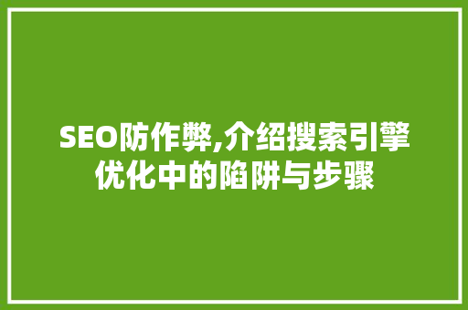 SEO防作弊,介绍搜索引擎优化中的陷阱与步骤