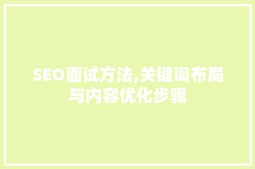SEO面试方法,关键词布局与内容优化步骤