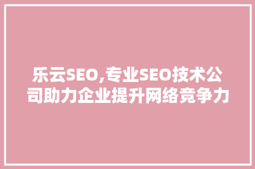 乐云SEO,专业SEO技术公司助力企业提升网络竞争力