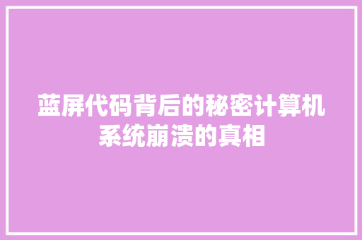 蓝屏代码背后的秘密计算机系统崩溃的真相