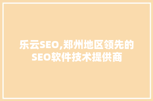 乐云SEO,郑州地区领先的SEO软件技术提供商  第1张