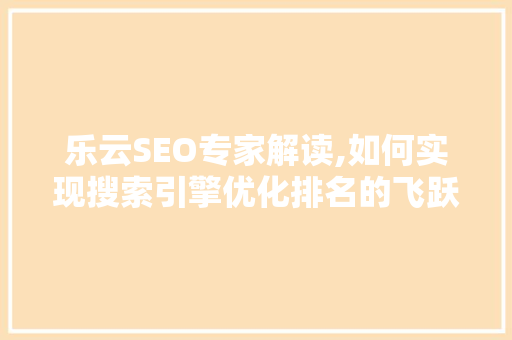 乐云SEO专家解读,如何实现搜索引擎优化排名的飞跃  第1张