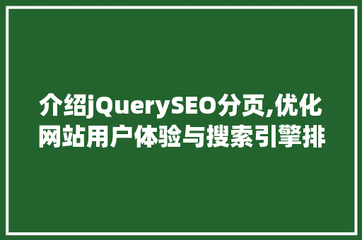 介绍jQuerySEO分页,优化网站用户体验与搜索引擎排名的方法