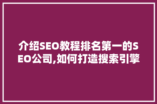 介绍SEO教程排名第一的SEO公司,如何打造搜索引擎优化霸主