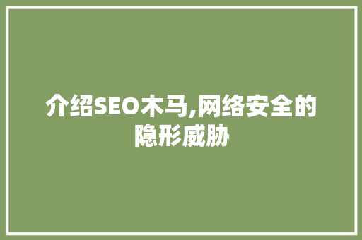 介绍SEO木马,网络安全的隐形威胁