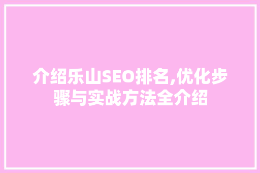 介绍乐山SEO排名,优化步骤与实战方法全介绍