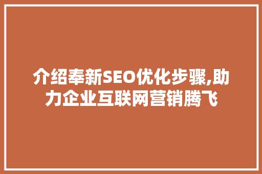 介绍奉新SEO优化步骤,助力企业互联网营销腾飞