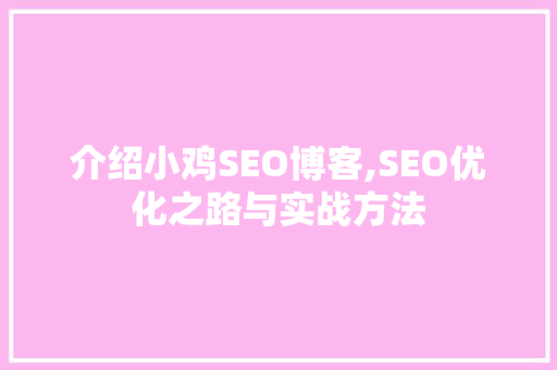 介绍小鸡SEO博客,SEO优化之路与实战方法
