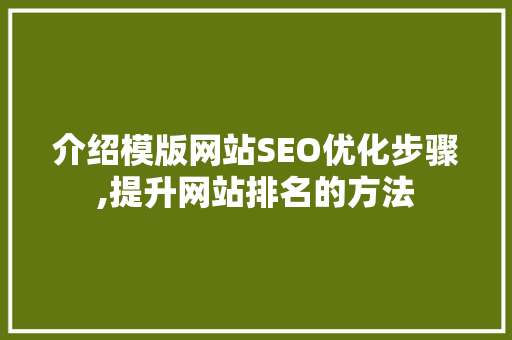 介绍模版网站SEO优化步骤,提升网站排名的方法