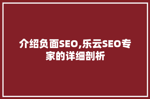 介绍负面SEO,乐云SEO专家的详细剖析  第1张