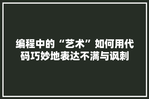 编程中的“艺术”如何用代码巧妙地表达不满与讽刺