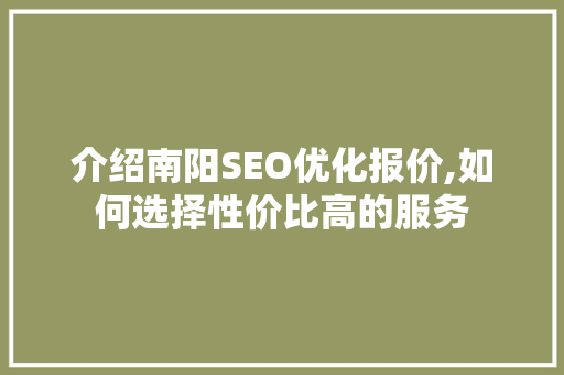 介绍南阳SEO优化报价,如何选择性价比高的服务