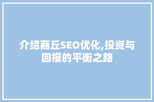 介绍商丘SEO优化,投资与回报的平衡之路