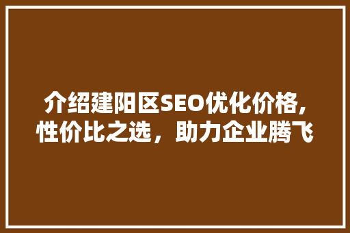 介绍建阳区SEO优化价格,性价比之选，助力企业腾飞