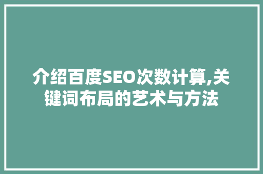 介绍百度SEO次数计算,关键词布局的艺术与方法