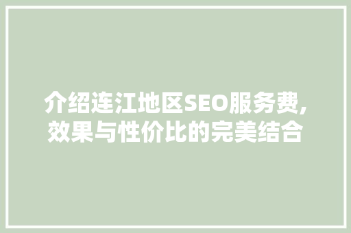 介绍连江地区SEO服务费,效果与性价比的完美结合