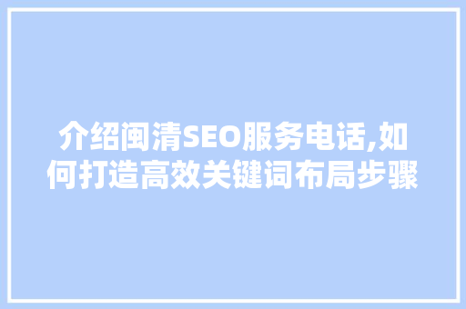 介绍闽清SEO服务电话,如何打造高效关键词布局步骤