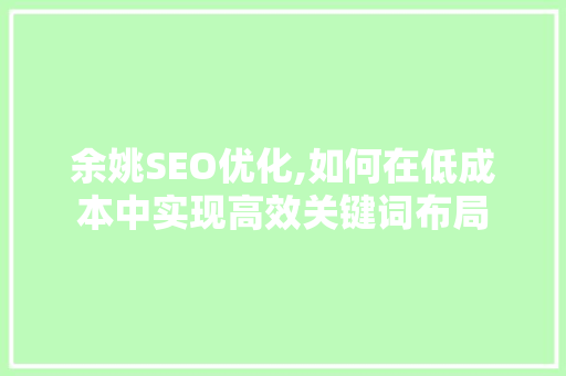 余姚SEO优化,如何在低成本中实现高效关键词布局