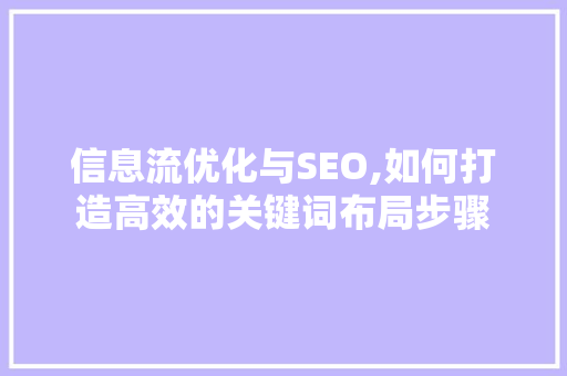 信息流优化与SEO,如何打造高效的关键词布局步骤