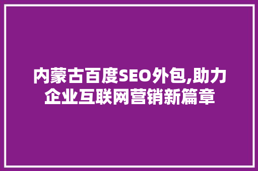 内蒙古百度SEO外包,助力企业互联网营销新篇章  第1张