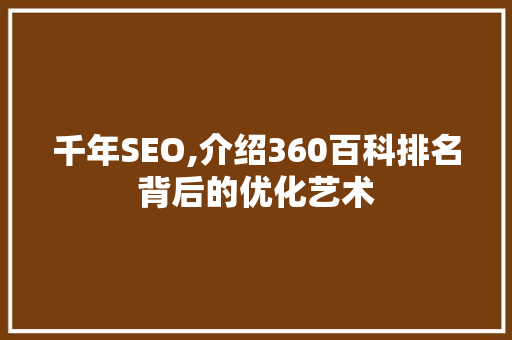千年SEO,介绍360百科排名背后的优化艺术  第1张